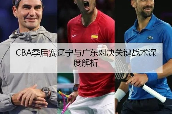 CBA季后赛辽宁与广东对决关键战术深度解析